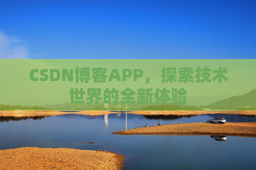 CSDN博客APP，探索技术世界的全新体验